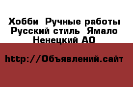 Хобби. Ручные работы Русский стиль. Ямало-Ненецкий АО